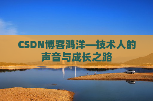 CSDN博客鸿洋—技术人的声音与成长之路